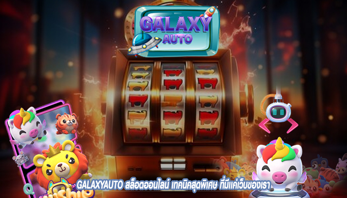 GALAXYAUTO สล็อตออนไลน์ เทคนิคสุดพิเศษ ที่มีเเค่เว็บของเรา