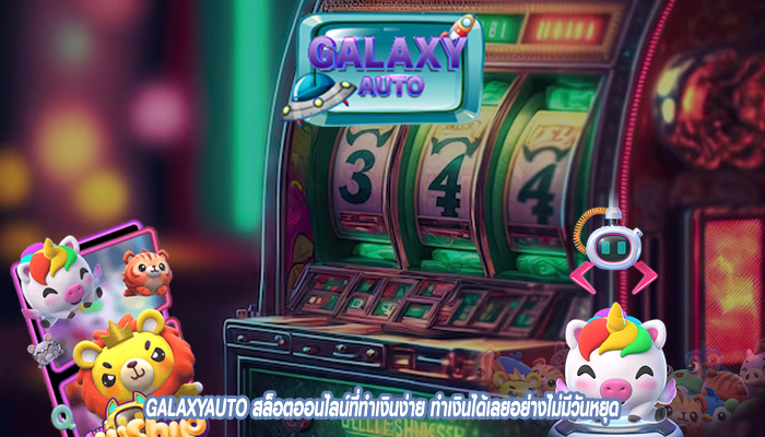 GALAXYAUTO สล็อตออนไลน์ที่ทำเงินง่าย ทำเงินได้เลยอย่างไม่มีวันหยุด