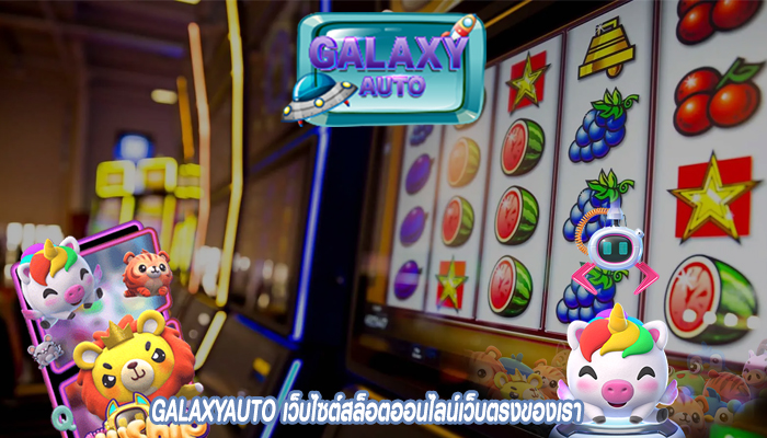 GALAXYAUTO เว็บไซต์สล็อตออนไลน์เว็บตรงของเรา ที่เปิดให้บริการเกมสล็อตหลากหลาย