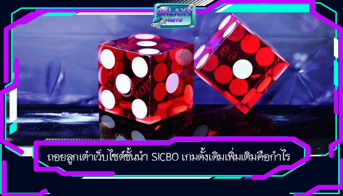 ถอยลูกเต๋าเว็บไซต์ชั้นนำ SICBO เกมดั้งเดิมเพิ่มเติมคือกำไร