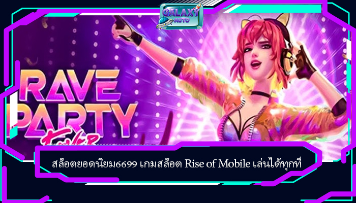 สล็อตยอดนิยม6699 เกมสล็อต Rise of Mobile เล่นได้ทุกที่